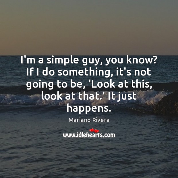 I’m a simple guy, you know? If I do something, it’s not Mariano Rivera Picture Quote