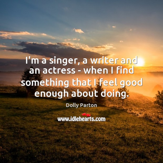 I’m a singer, a writer and an actress – when I find Dolly Parton Picture Quote