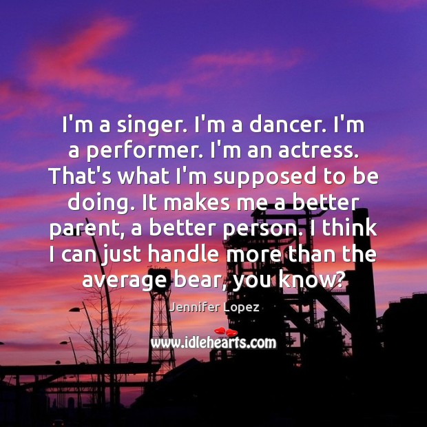 I’m a singer. I’m a dancer. I’m a performer. I’m an actress. Jennifer Lopez Picture Quote