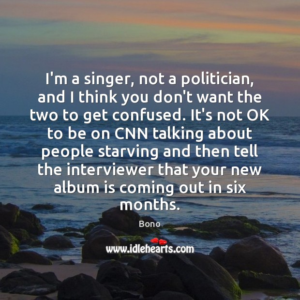 I’m a singer, not a politician, and I think you don’t want Bono Picture Quote