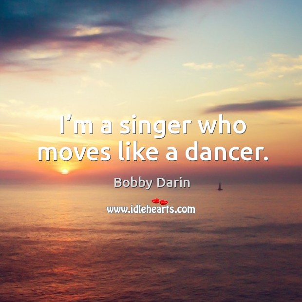 I’m a singer who moves like a dancer. Bobby Darin Picture Quote