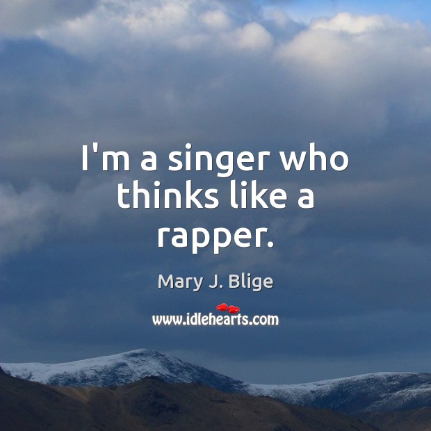 I’m a singer who thinks like a rapper. Mary J. Blige Picture Quote