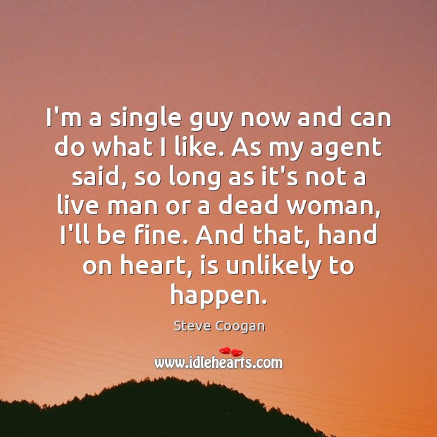 I’m a single guy now and can do what I like. As Steve Coogan Picture Quote