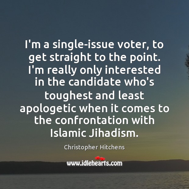 I’m a single-issue voter, to get straight to the point. I’m really Christopher Hitchens Picture Quote