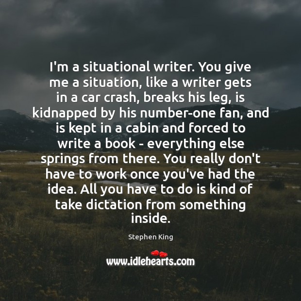 I’m a situational writer. You give me a situation, like a writer Stephen King Picture Quote