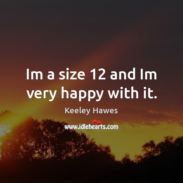 Im a size 12 and Im very happy with it. Keeley Hawes Picture Quote