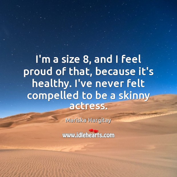 I’m a size 8, and I feel proud of that, because it’s healthy. Mariska Hargitay Picture Quote