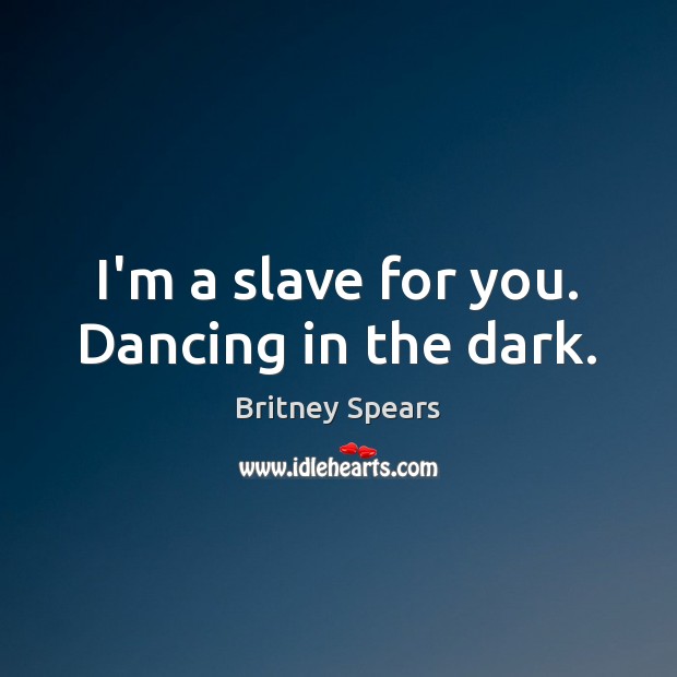 I’m a slave for you. Dancing in the dark. Britney Spears Picture Quote