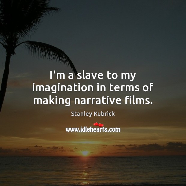 I’m a slave to my imagination in terms of making narrative films. Stanley Kubrick Picture Quote