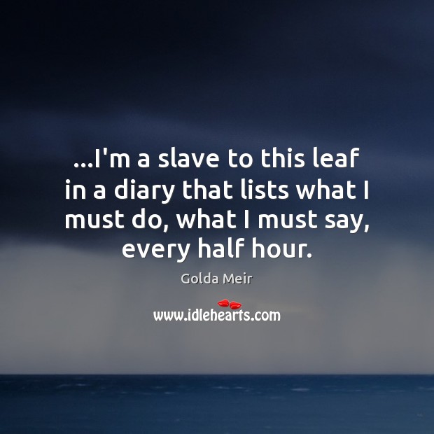 …I’m a slave to this leaf in a diary that lists what Golda Meir Picture Quote