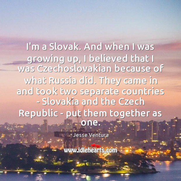 I’m a Slovak. And when I was growing up, I believed that Jesse Ventura Picture Quote