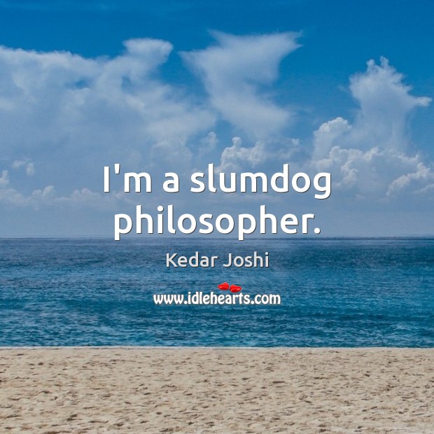 I’m a slumdog philosopher. Kedar Joshi Picture Quote