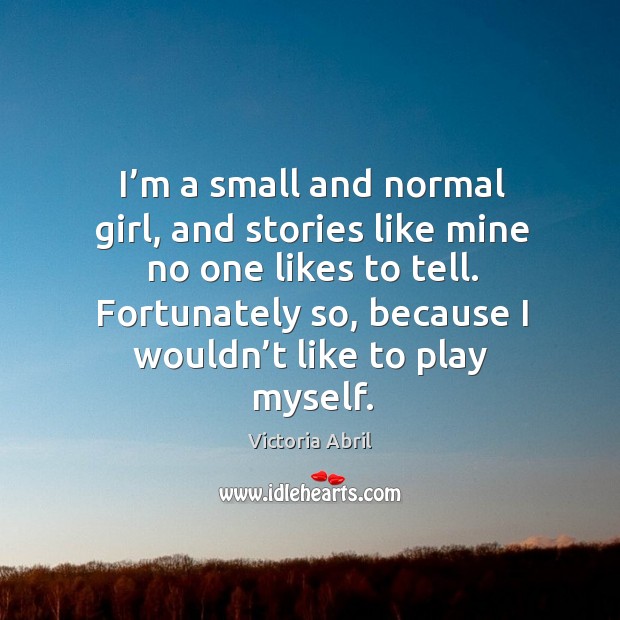I’m a small and normal girl, and stories like mine no one likes to tell. Victoria Abril Picture Quote