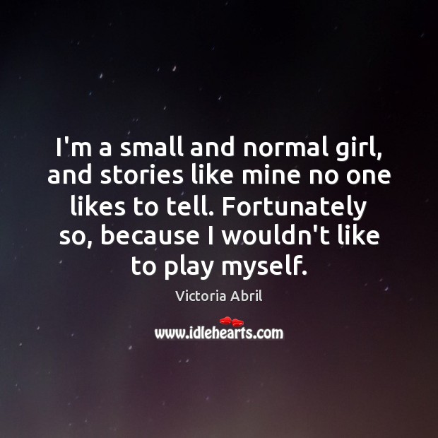 I’m a small and normal girl, and stories like mine no one Victoria Abril Picture Quote