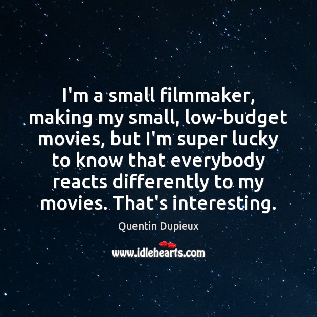 I’m a small filmmaker, making my small, low-budget movies, but I’m super Quentin Dupieux Picture Quote