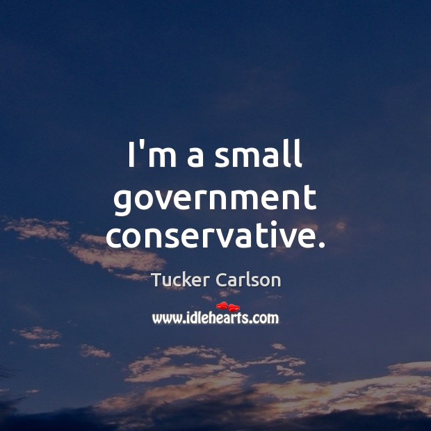 I’m a small government conservative. Tucker Carlson Picture Quote