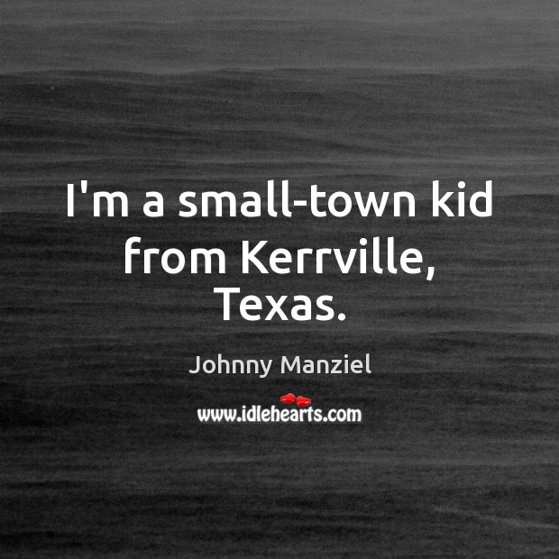 I’m a small-town kid from Kerrville, Texas. Johnny Manziel Picture Quote