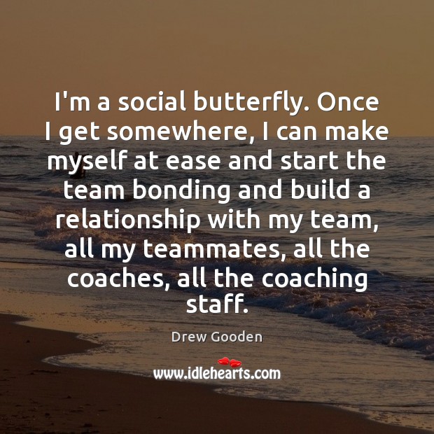 I’m a social butterfly. Once I get somewhere, I can make myself Drew Gooden Picture Quote