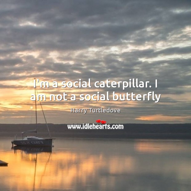I’m a social caterpillar. I am not a social butterfly Harry Turtledove Picture Quote
