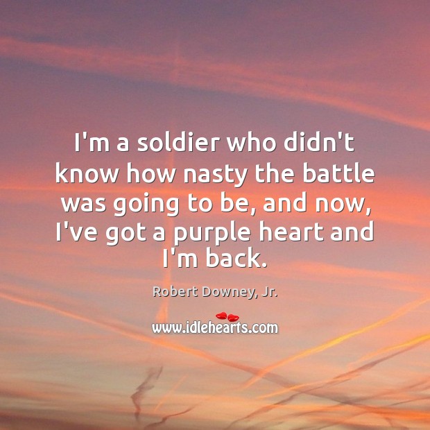 I’m a soldier who didn’t know how nasty the battle was going Robert Downey, Jr. Picture Quote