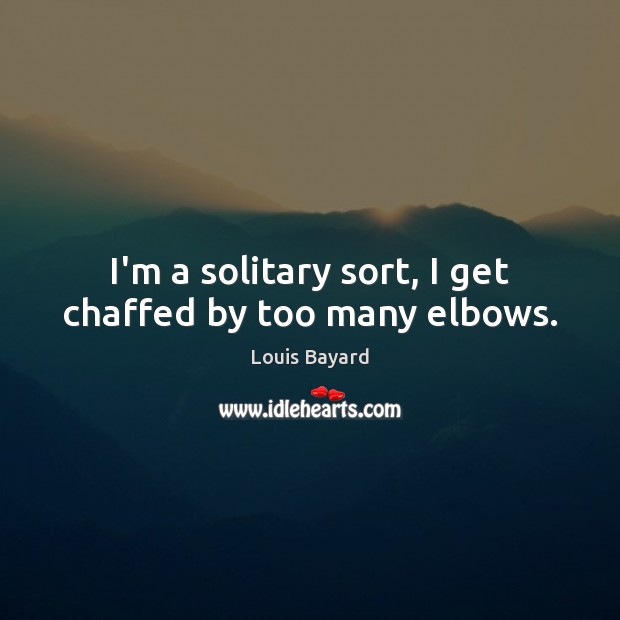 I’m a solitary sort, I get chaffed by too many elbows. Image