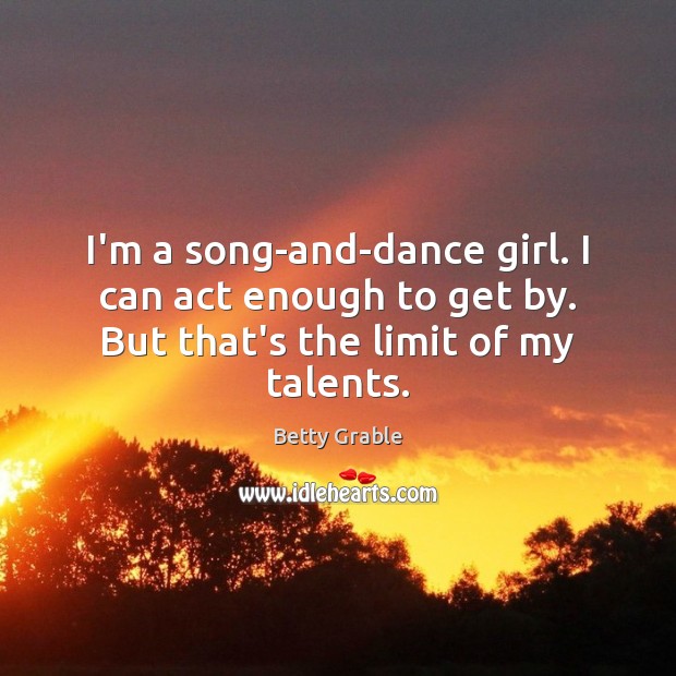 I’m a song-and-dance girl. I can act enough to get by. But that’s the limit of my talents. Image