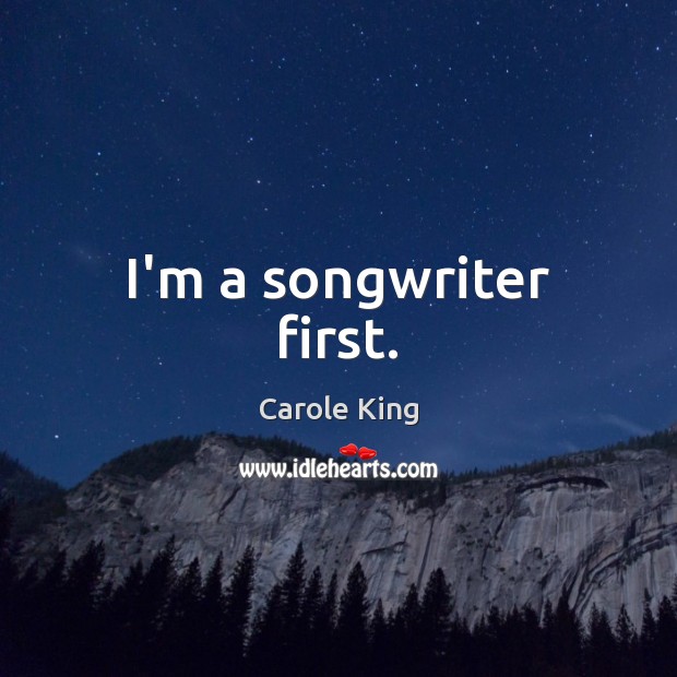 I’m a songwriter first. Carole King Picture Quote