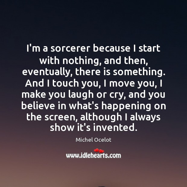 I’m a sorcerer because I start with nothing, and then, eventually, there Michel Ocelot Picture Quote