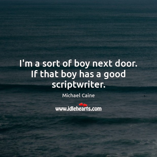 I’m a sort of boy next door. If that boy has a good scriptwriter. Image