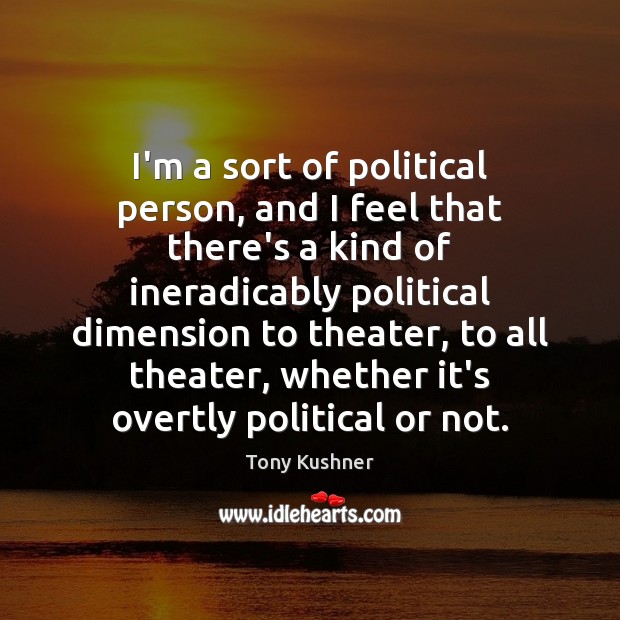 I’m a sort of political person, and I feel that there’s a Tony Kushner Picture Quote