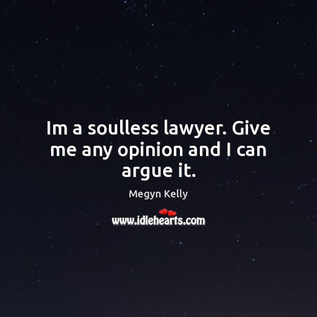Im a soulless lawyer. Give me any opinion and I can argue it. Megyn Kelly Picture Quote
