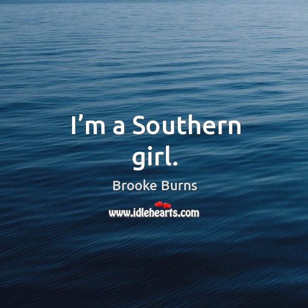I’m a southern girl. Brooke Burns Picture Quote
