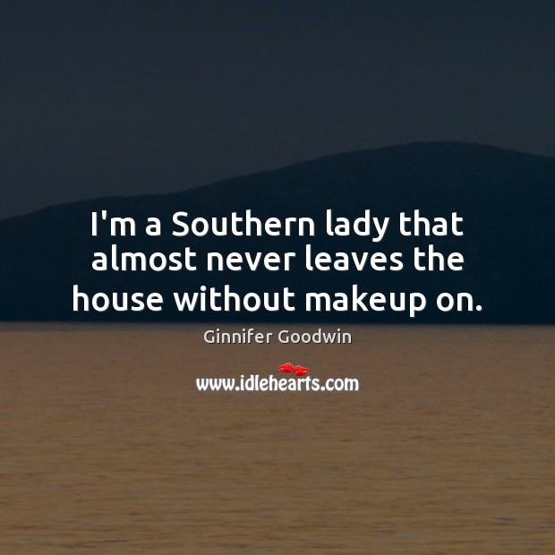 I’m a Southern lady that almost never leaves the house without makeup on. Ginnifer Goodwin Picture Quote