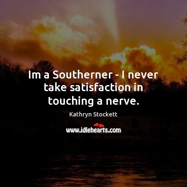 Im a Southerner – I never take satisfaction in touching a nerve. Kathryn Stockett Picture Quote