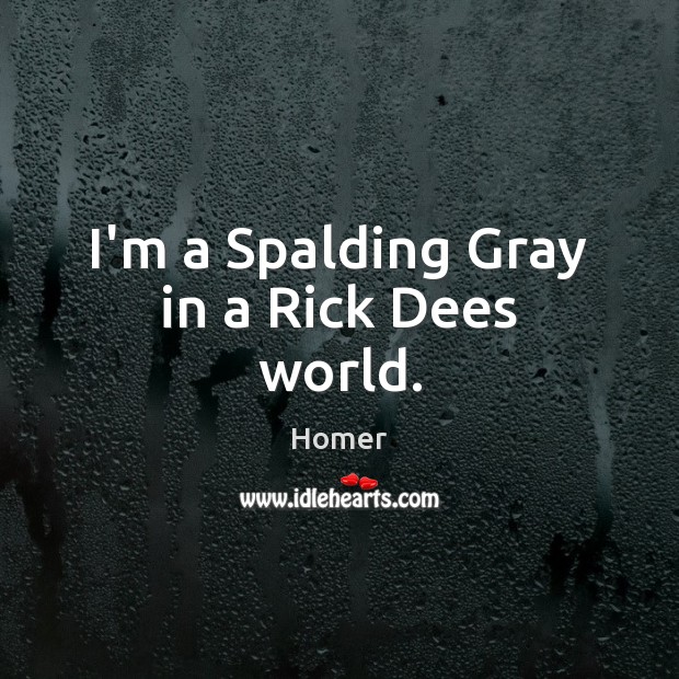 I’m a Spalding Gray in a Rick Dees world. Homer Picture Quote