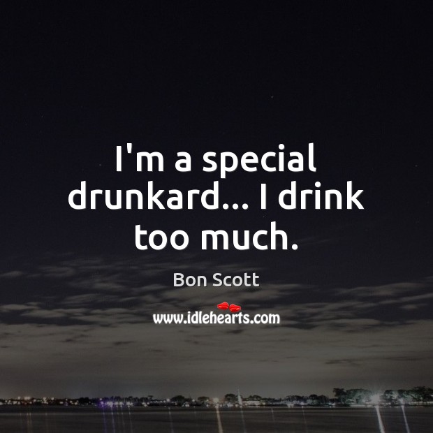 I’m a special drunkard… I drink too much. Image