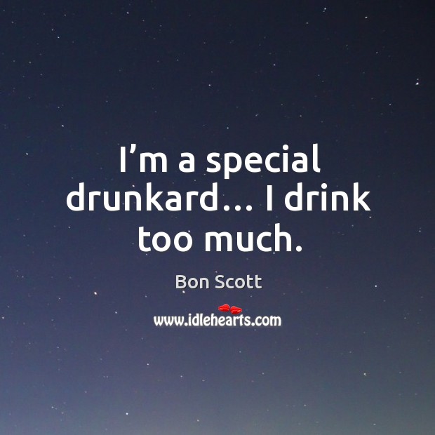 I’m a special drunkard… I drink too much. Bon Scott Picture Quote