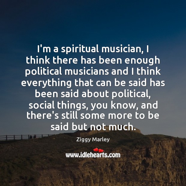 I’m a spiritual musician, I think there has been enough political musicians Ziggy Marley Picture Quote