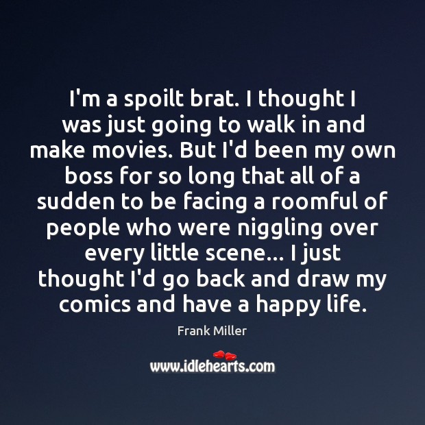 I’m a spoilt brat. I thought I was just going to walk Frank Miller Picture Quote