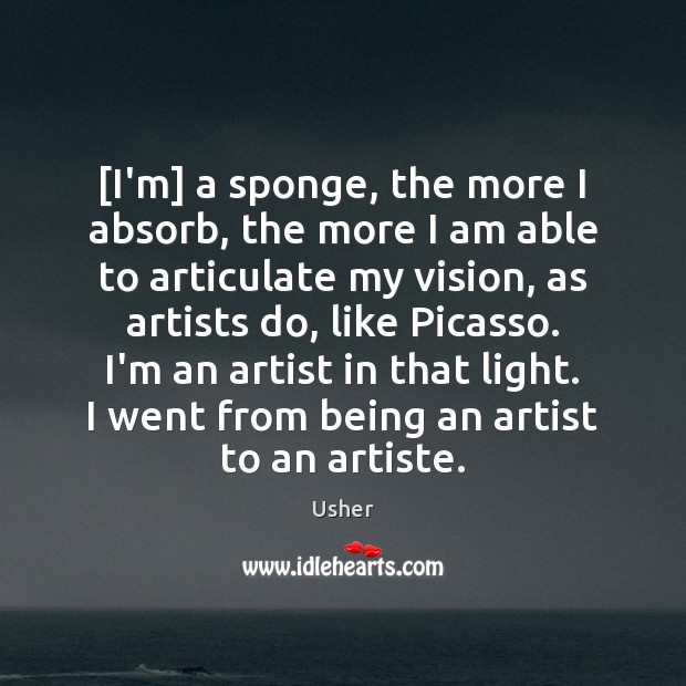 [I’m] a sponge, the more I absorb, the more I am able Image