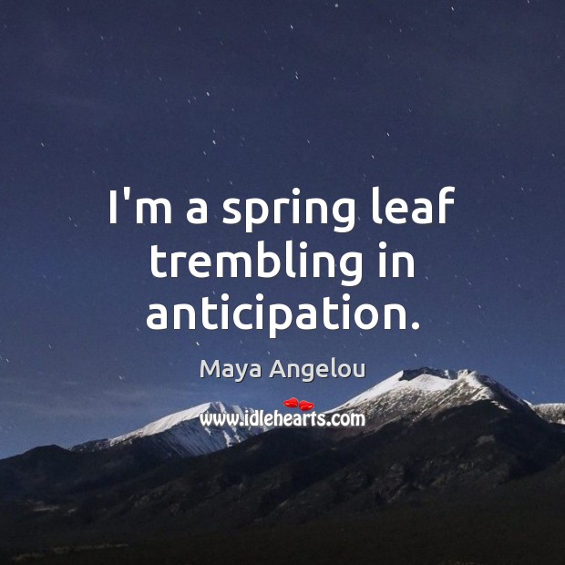 I’m a spring leaf trembling in anticipation. Maya Angelou Picture Quote
