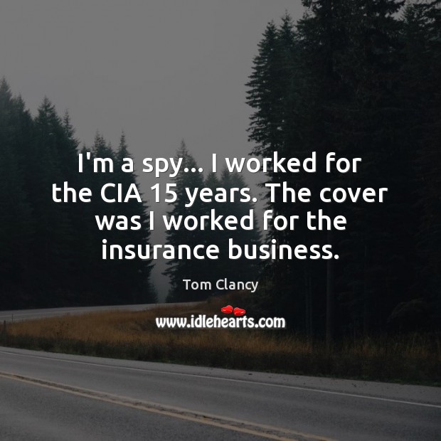 I’m a spy… I worked for the CIA 15 years. The cover was Tom Clancy Picture Quote