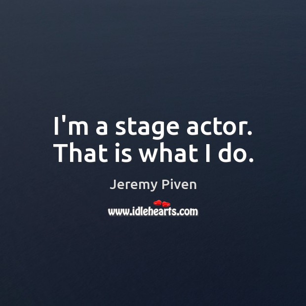 I’m a stage actor. That is what I do. Jeremy Piven Picture Quote