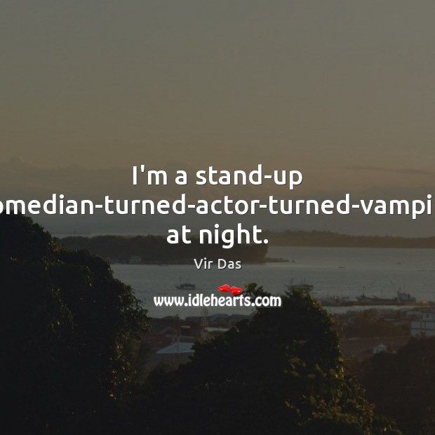 I’m a stand-up comedian-turned-actor-turned-vampire at night. Vir Das Picture Quote