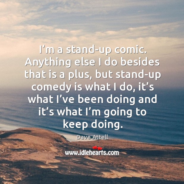 I’m a stand-up comic. Anything else I do besides that is a plus, but stand-up comedy is what I do Image