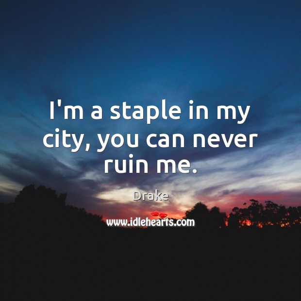 I’m a staple in my city, you can never ruin me. Drake Picture Quote