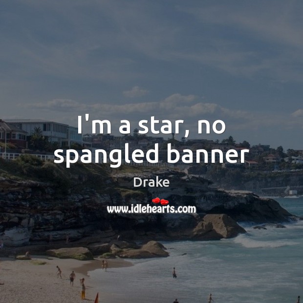 I’m a star, no spangled banner Drake Picture Quote
