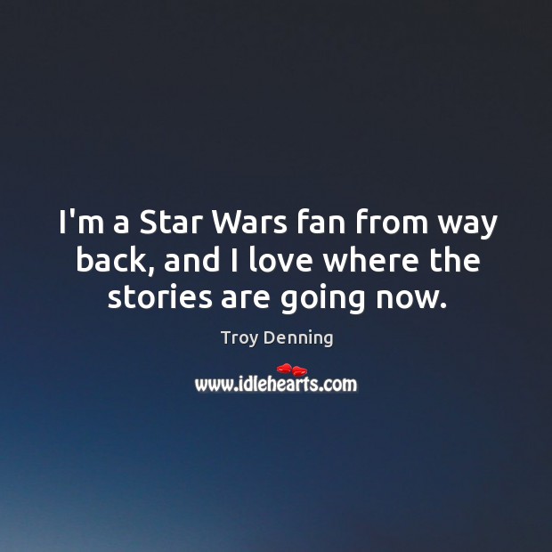 I’m a Star Wars fan from way back, and I love where the stories are going now. Troy Denning Picture Quote