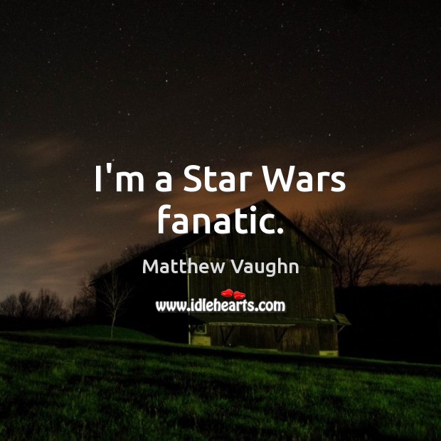 I’m a Star Wars fanatic. Matthew Vaughn Picture Quote