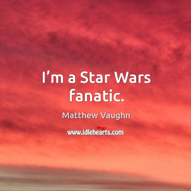I’m a star wars fanatic. Matthew Vaughn Picture Quote